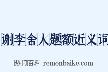 谢李舍人题额近义词是什么意思的图片